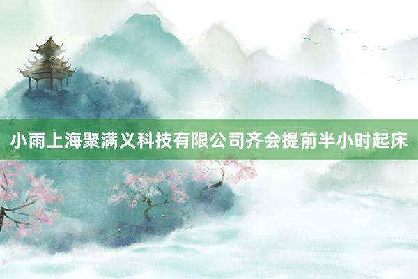 小雨上海聚满义科技有限公司齐会提前半小时起床