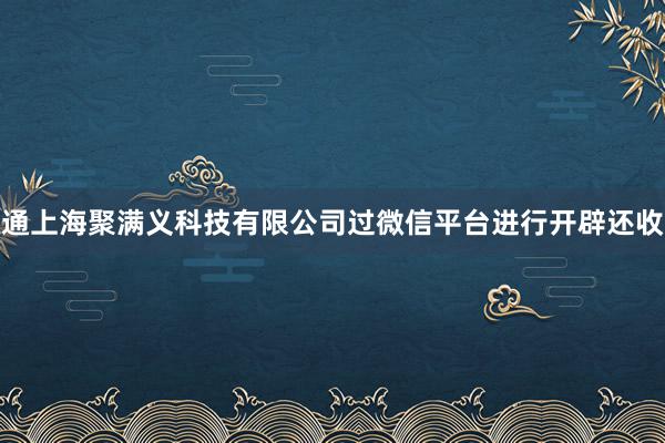 通上海聚满义科技有限公司过微信平台进行开辟还收