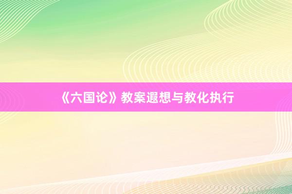 《六国论》教案遐想与教化执行