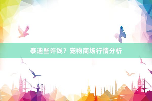 泰迪些许钱?宠物商场行情分析