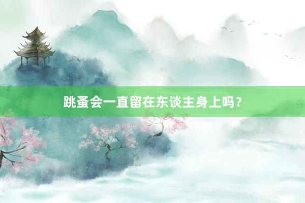 跳蚤会一直留在东谈主身上吗？